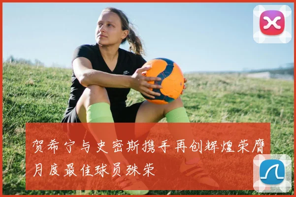 贺希宁与史密斯携手再创辉煌荣膺月度最佳球员殊荣