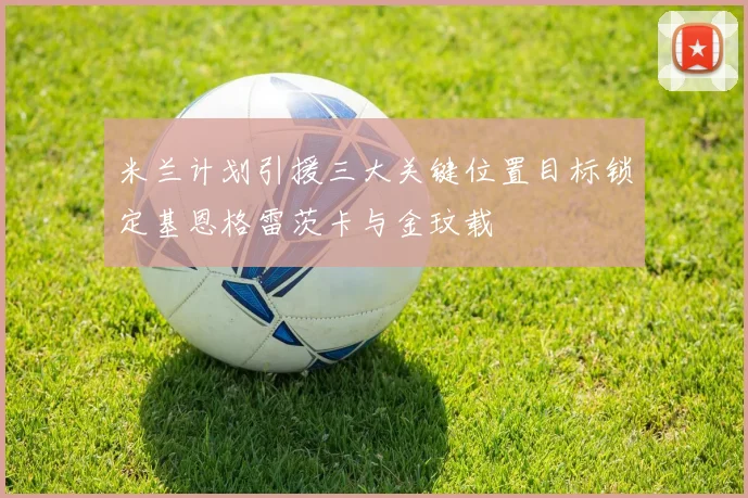 米兰计划引援三大关键位置目标锁定基恩格雷茨卡与金玟载