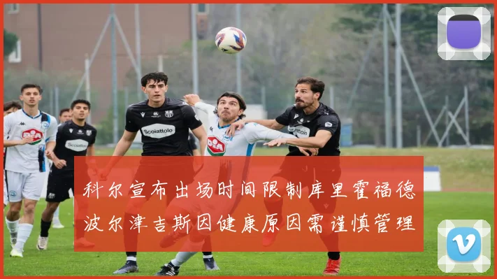 科尔宣布出场时间限制库里霍福德波尔津吉斯因健康原因需谨慎管理
