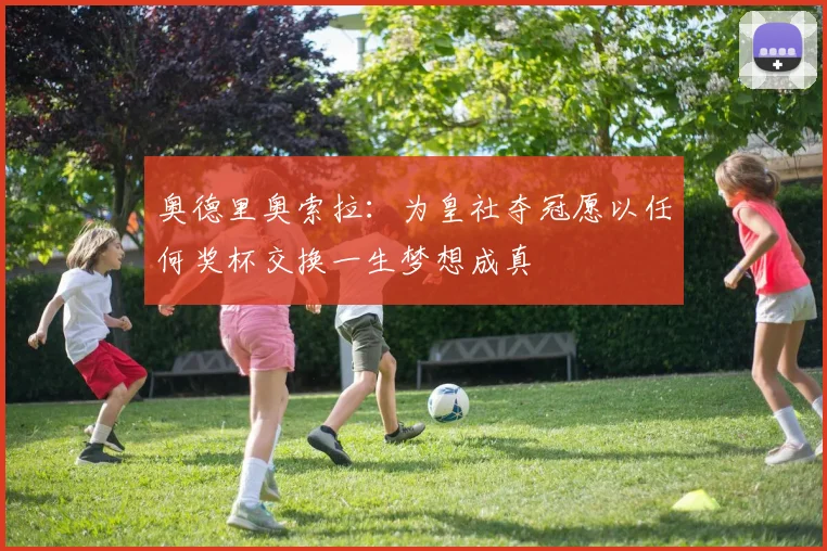 奥德里奥索拉：为皇社夺冠愿以任何奖杯交换一生梦想成真