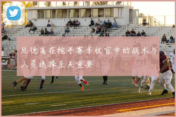 厄德高在枪手赛季收官中的战术与人员选择至关重要
