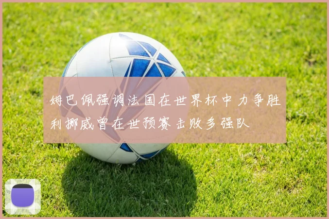 姆巴佩强调法国在世界杯中力争胜利挪威曾在世预赛击败多强队