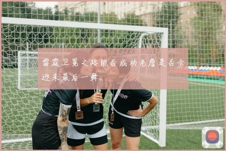 雷霆卫冕之路能否成功老詹是否会迎来最后一舞