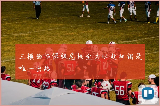 三镇面临保级危机全力以赴纠错是唯一出路
