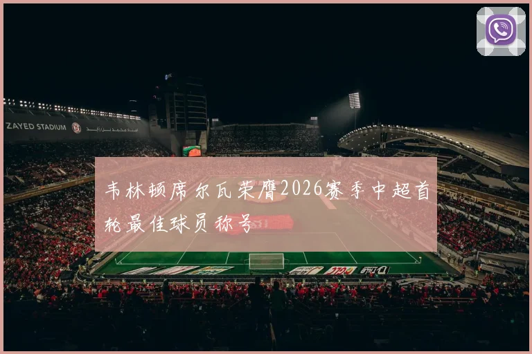 韦林顿席尔瓦荣膺2026赛季中超首轮最佳球员称号