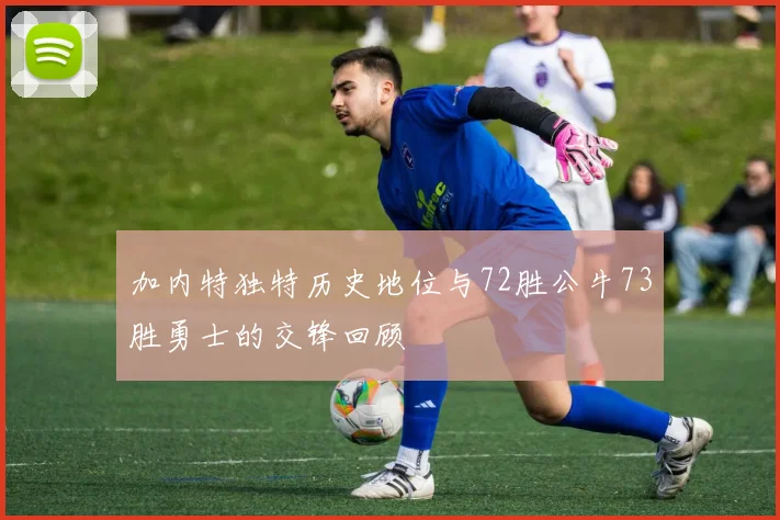 加内特独特历史地位与72胜公牛73胜勇士的交锋回顾