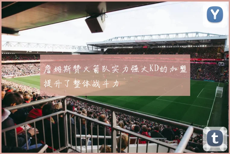 詹姆斯赞火箭队实力强大KD的加盟提升了整体战斗力