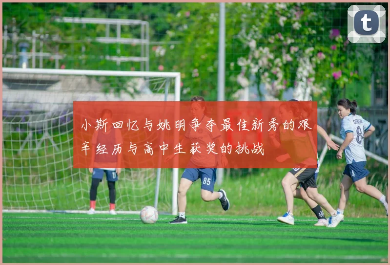 小斯回忆与姚明争夺最佳新秀的艰辛经历与高中生获奖的挑战