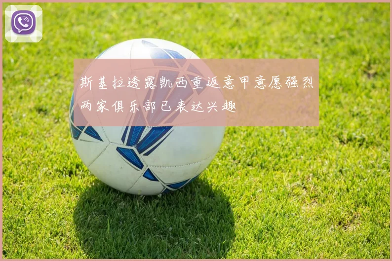 斯基拉透露凯西重返意甲意愿强烈两家俱乐部已表达兴趣